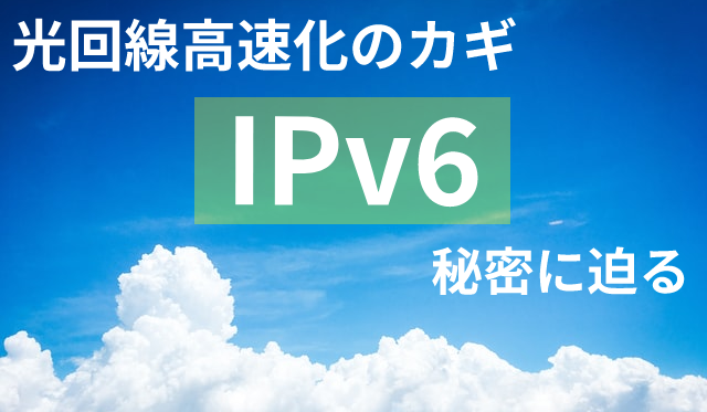 光回線高速化のカギ「IPv6」秘密に迫る