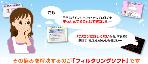 「いつも見守っていられないから、利用を禁止する」のではなく、「フィルタリングソフト」を使えば、子どもの年齢にあわせた安全なインターネット利用ができます。