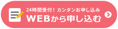 24時間受付！　カンタンお申込み　WEBから申し込む